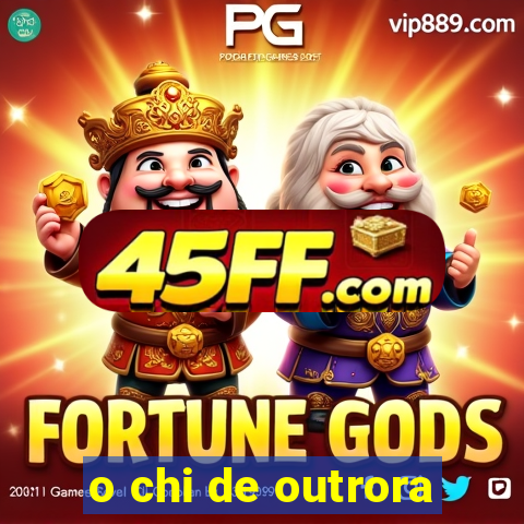 o chi de outrora